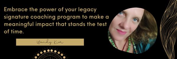 Wendy Kier - Embrace the power of your legacy signature coaching program to make a meaningful impact that stands the test of time.