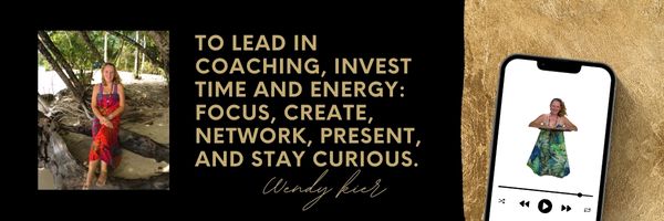 To lead in coaching, invest time and energy: focus, create, network, present, and stay curious. Wendy Kier